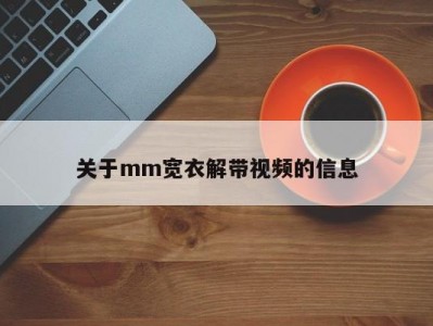 关于mm宽衣解带视频的信息