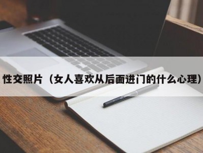 性交照片（女人喜欢从后面进门的什么心理）