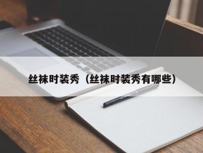 丝袜时装秀（丝袜时装秀有哪些）