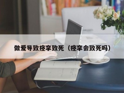 做爱导致痉挛致死（痉挛会致死吗）