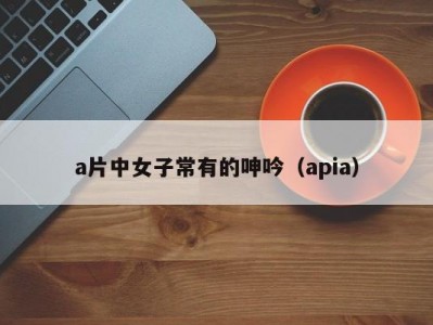 a片中女子常有的呻吟（apia）