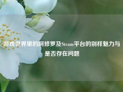 游戏世界里的阿修罗及Steam平台的别样魅力与是否存在问题
