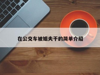 在公交车被姐夫干的简单介绍