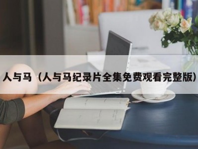 人与马（人与马纪录片全集免费观看完整版）