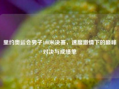 里约奥运会男子100米决赛，速度激情下的巅峰对决与成绩单