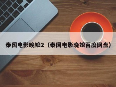 泰国电影晚娘2（泰国电影晚娘百度网盘）