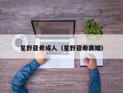 星野亚希成人（星野亚希离婚）