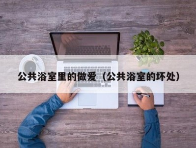 公共浴室里的做爱（公共浴室的坏处）