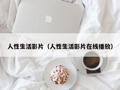 人性生活影片（人性生活影片在线播放）