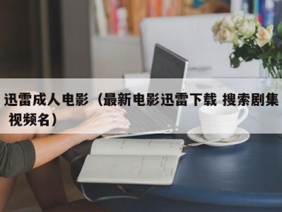 迅雷成人电影（最新电影迅雷下载 搜索剧集 视频名）
