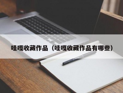 哇嘎收藏作品（哇嘎收藏作品有哪些）