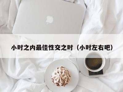 小时之内最佳性交之时（小时左右吧）