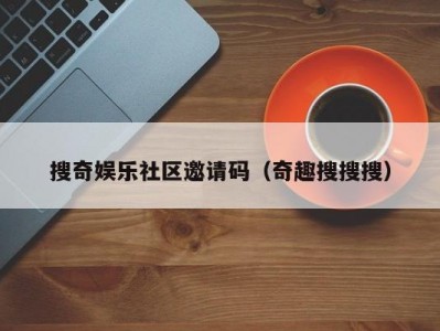 搜奇娱乐社区邀请码（奇趣搜搜搜）