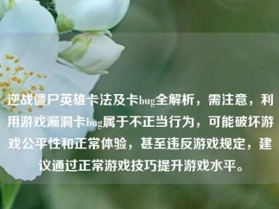 逆战僵尸英雄卡法及卡bug全解析，需注意，利用游戏漏洞卡bug属于不正当行为，可能破坏游戏公平性和正常体验，甚至违反游戏规定，建议通过正常游戏技巧提升游戏水平。