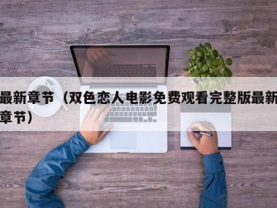 最新章节（双色恋人电影免费观看完整版最新章节）