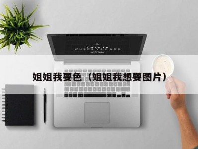 姐姐我要色（姐姐我想要图片）