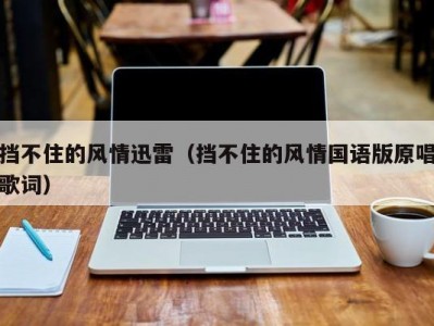 挡不住的风情迅雷（挡不住的风情国语版原唱歌词）