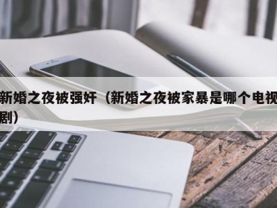 新婚之夜被强奸（新婚之夜被家暴是哪个电视剧）