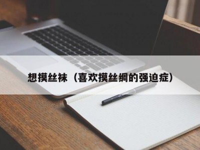 想摸丝袜（喜欢摸丝绸的强迫症）