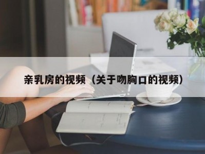 亲乳房的视频（关于吻胸口的视频）