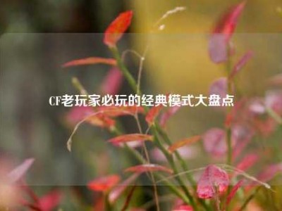 CF老玩家必玩的经典模式大盘点