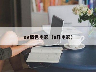 av情色电影（a几电影）