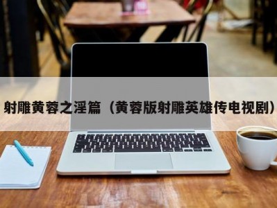 射雕黄蓉之淫篇（黄蓉版射雕英雄传电视剧）