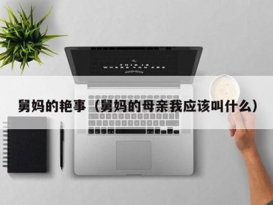 舅妈的艳事（舅妈的母亲我应该叫什么）
