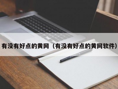 有没有好点的黄网（有没有好点的黄网软件）