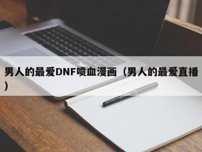 男人的最爱DNF喷血漫画（男人的最爱直播）