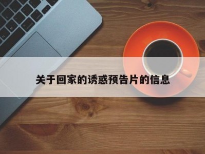 关于回家的诱惑预告片的信息