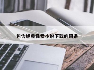 包含经典性爱小说下载的词条