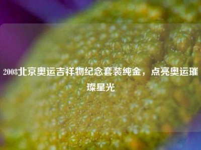 2008北京奥运吉祥物纪念套装纯金，点亮奥运璀璨星光