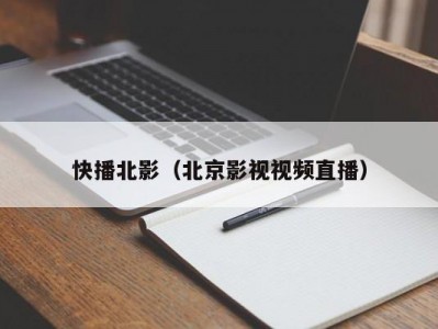 快播北影（北京影视视频直播）