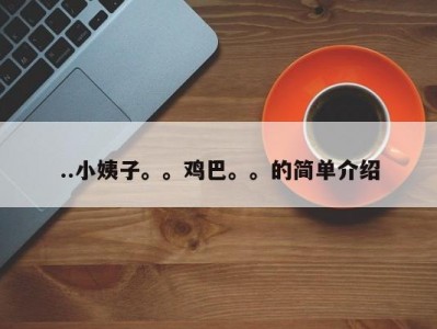 ..小姨子。。鸡巴。。的简单介绍