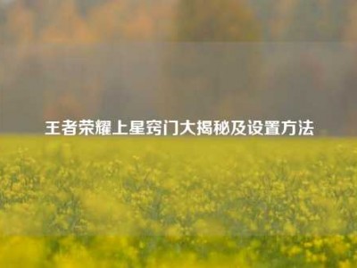 王者荣耀上星窍门大揭秘及设置方法