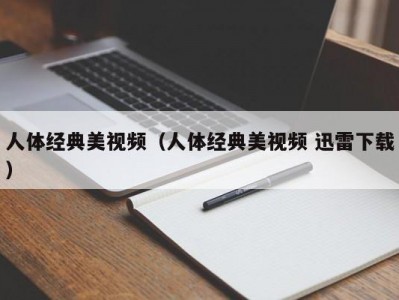 人体经典美视频（人体经典美视频 迅雷下载）