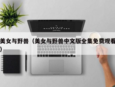 美女与野兽（美女与野兽中文版全集免费观看）