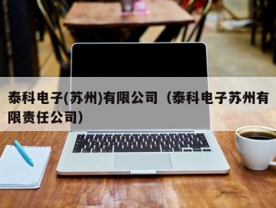 泰科电子(苏州)有限公司（泰科电子苏州有限责任公司）