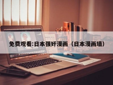 免费观看:日本强奸漫画（日本漫画墙）