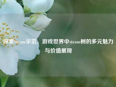 探索Steam示范，游戏世界中steam树的多元魅力与价值展现