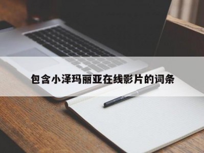 包含小泽玛丽亚在线影片的词条