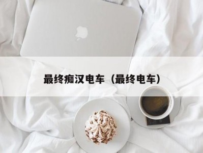 最终痴汉电车（最终电车）
