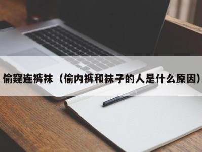 偷窥连裤袜（偷内裤和袜子的人是什么原因）