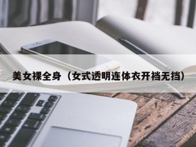 美女裸全身（女式透明连体衣开裆无挡）