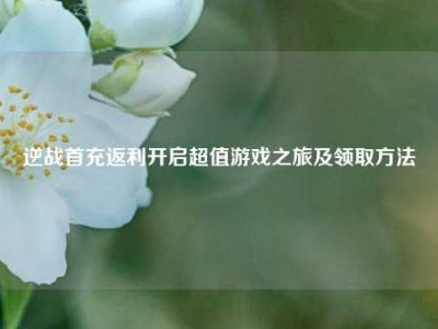 逆战首充返利开启超值游戏之旅及领取方法