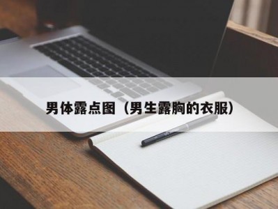 男体露点图（男生露胸的衣服）