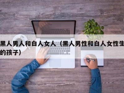 黑人男人和白人女人（黑人男性和白人女性生的孩子）