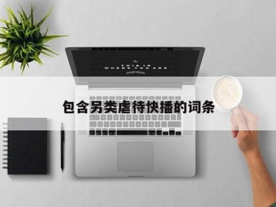 包含另类虐待快播的词条