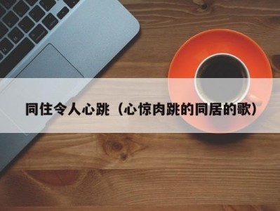 同住令人心跳（心惊肉跳的同居的歌）